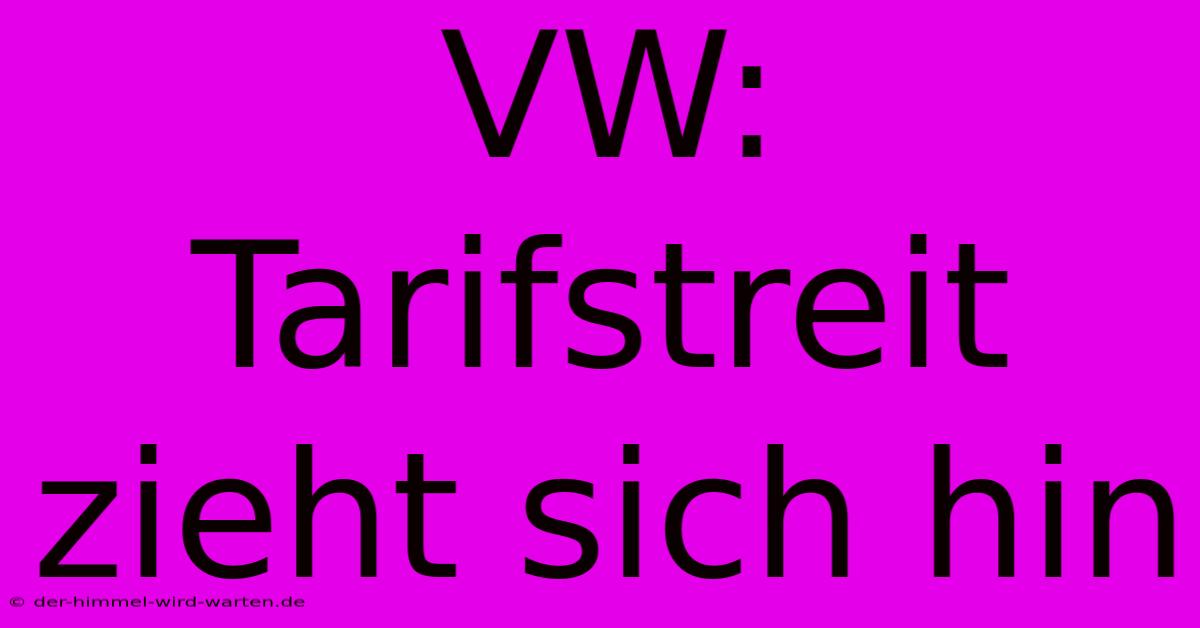 VW: Tarifstreit Zieht Sich Hin