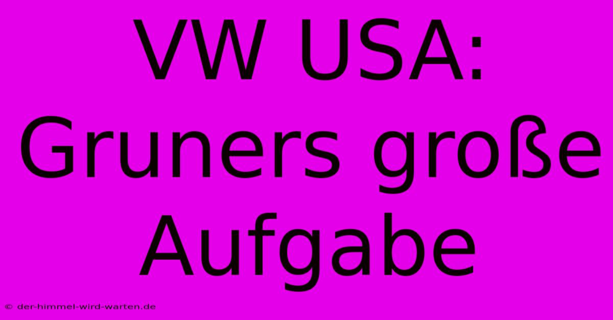 VW USA: Gruners Große Aufgabe