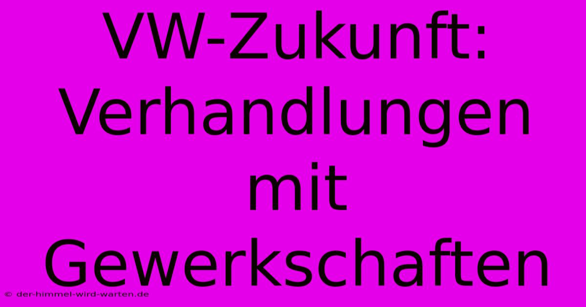 VW-Zukunft: Verhandlungen Mit Gewerkschaften