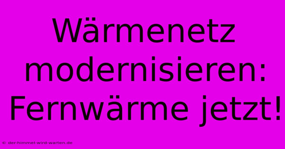 Wärmenetz Modernisieren: Fernwärme Jetzt!