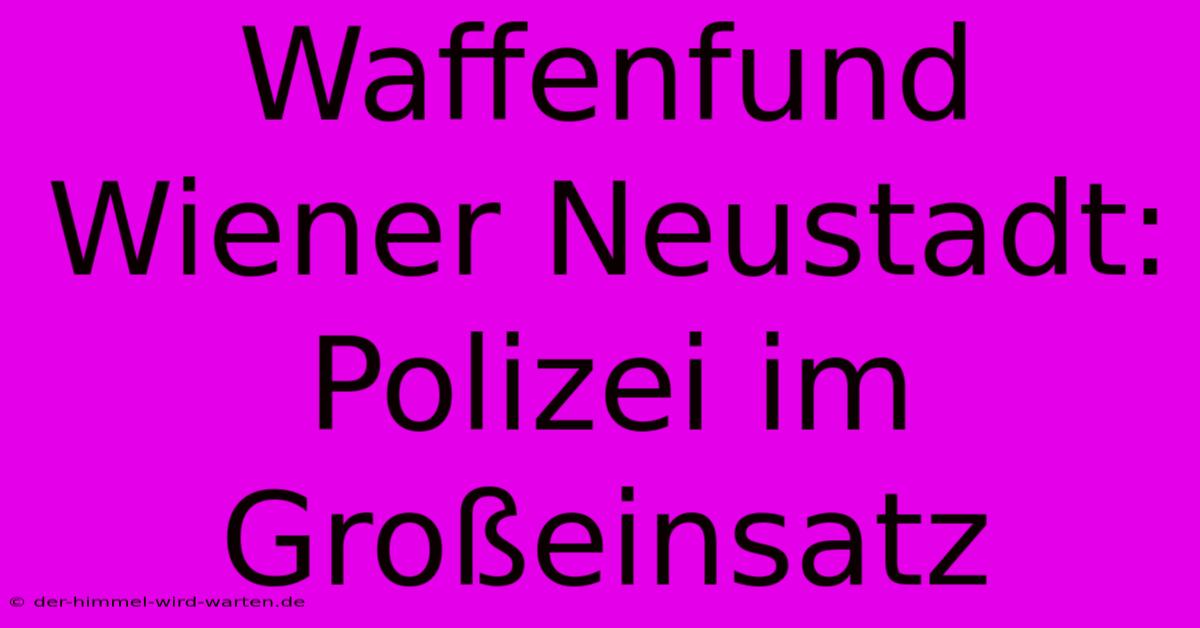 Waffenfund Wiener Neustadt: Polizei Im Großeinsatz