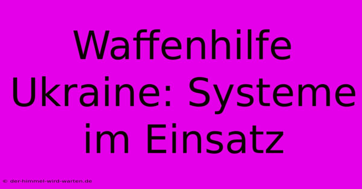 Waffenhilfe Ukraine: Systeme Im Einsatz