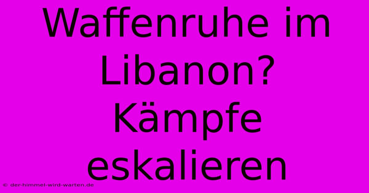 Waffenruhe Im Libanon?  Kämpfe Eskalieren