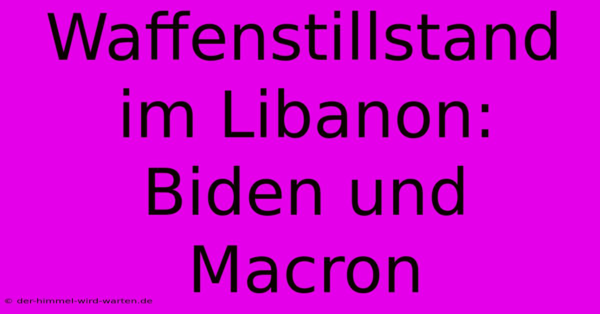 Waffenstillstand Im Libanon: Biden Und Macron