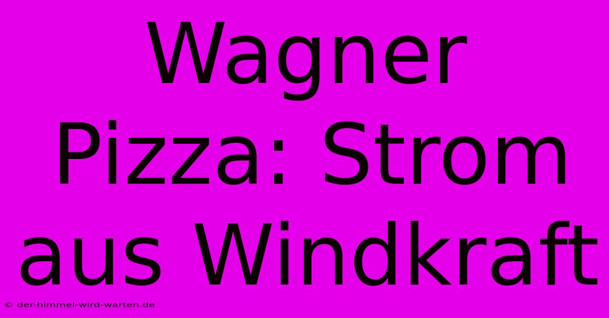 Wagner Pizza: Strom Aus Windkraft