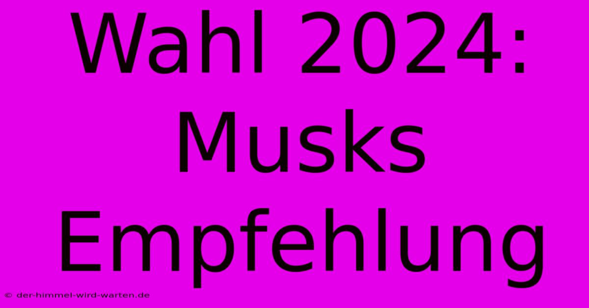 Wahl 2024: Musks Empfehlung