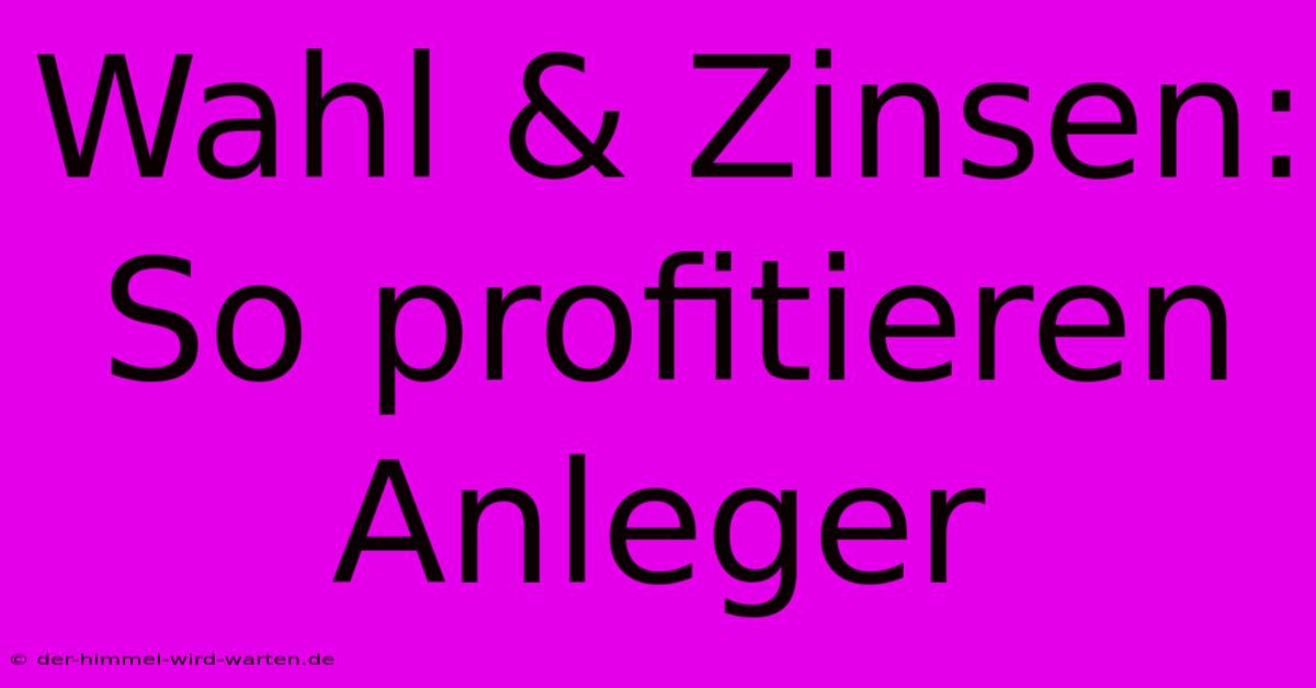 Wahl & Zinsen: So Profitieren Anleger