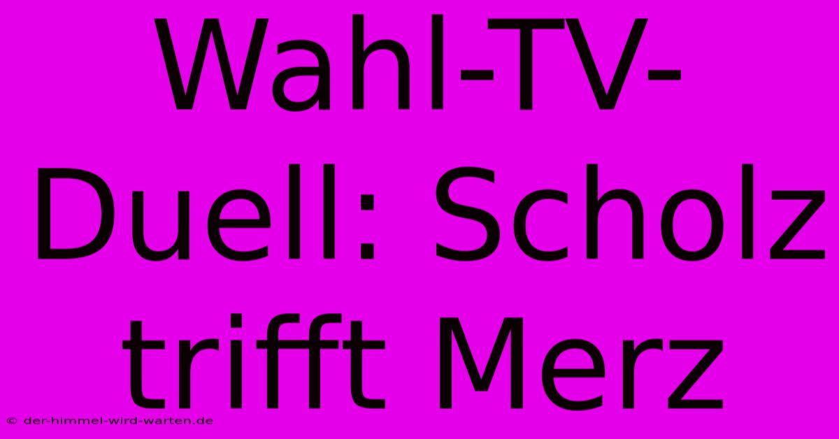 Wahl-TV-Duell: Scholz Trifft Merz