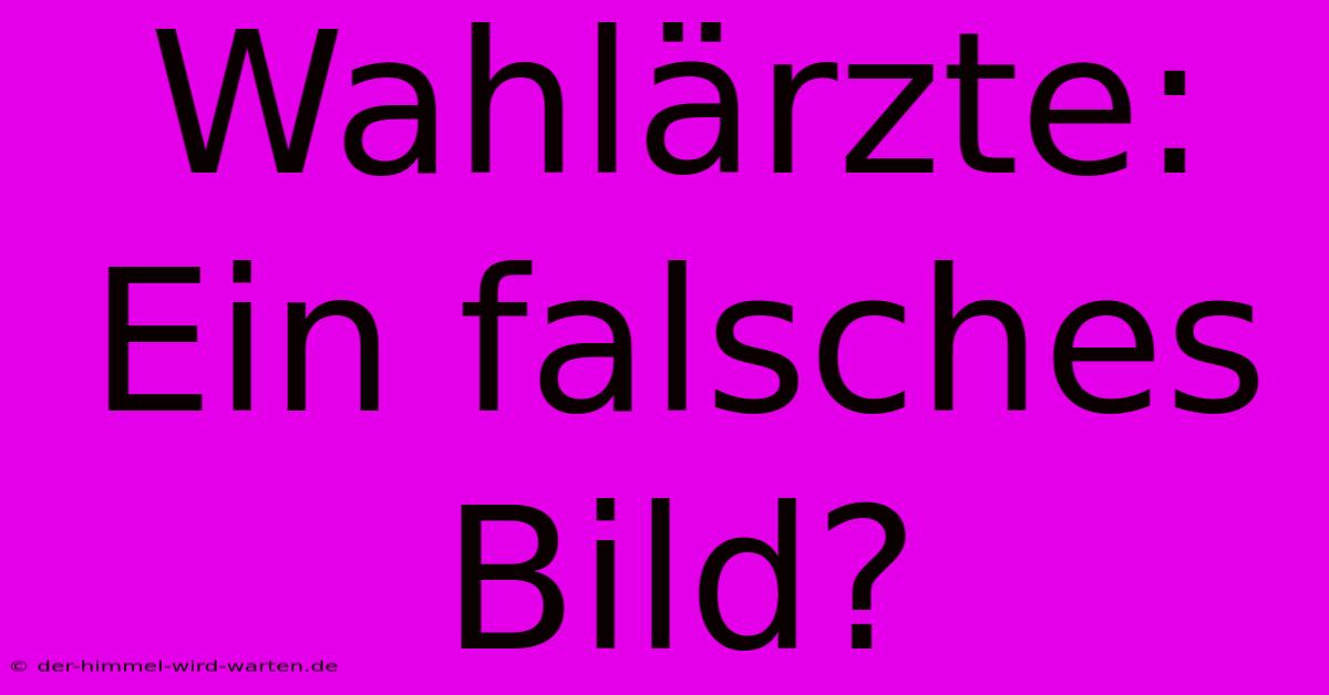 Wahlärzte: Ein Falsches Bild?