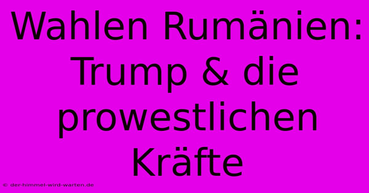 Wahlen Rumänien: Trump & Die Prowestlichen Kräfte