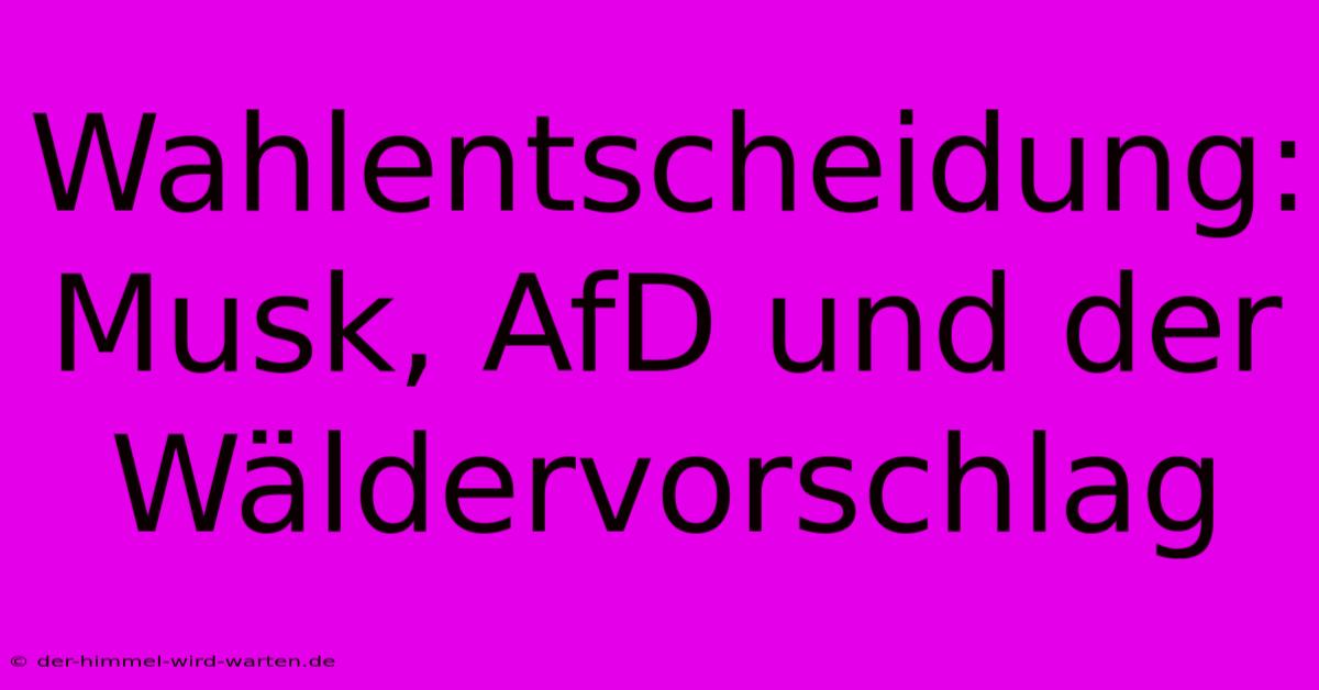 Wahlentscheidung: Musk, AfD Und Der Wäldervorschlag