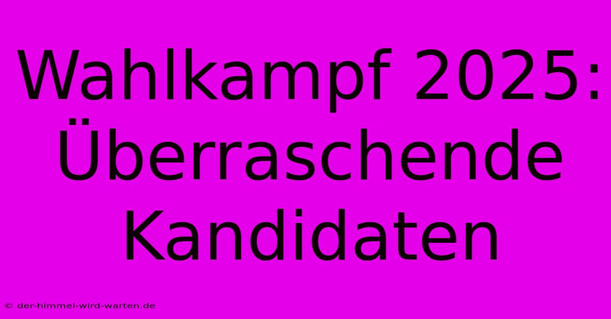 Wahlkampf 2025:  Überraschende Kandidaten