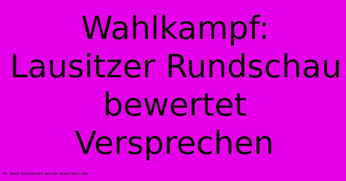 Wahlkampf:  Lausitzer Rundschau  Bewertet Versprechen