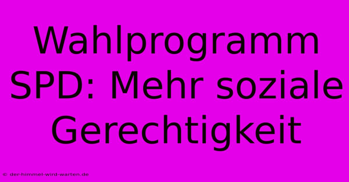 Wahlprogramm SPD: Mehr Soziale Gerechtigkeit