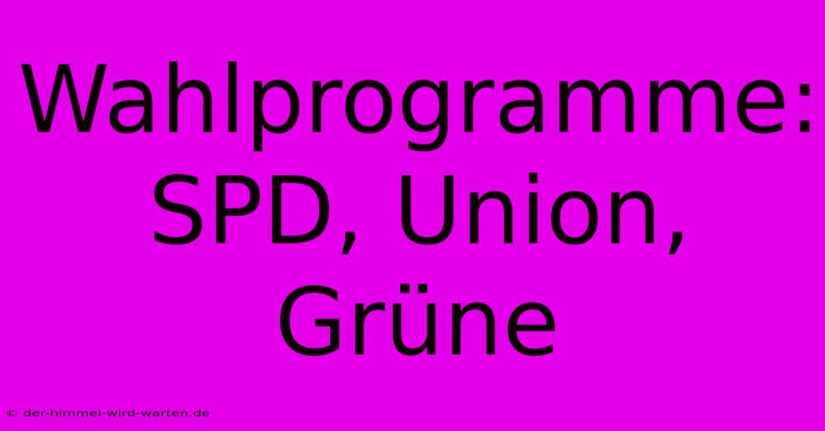 Wahlprogramme: SPD, Union, Grüne