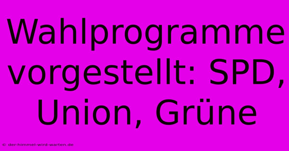 Wahlprogramme Vorgestellt: SPD, Union, Grüne