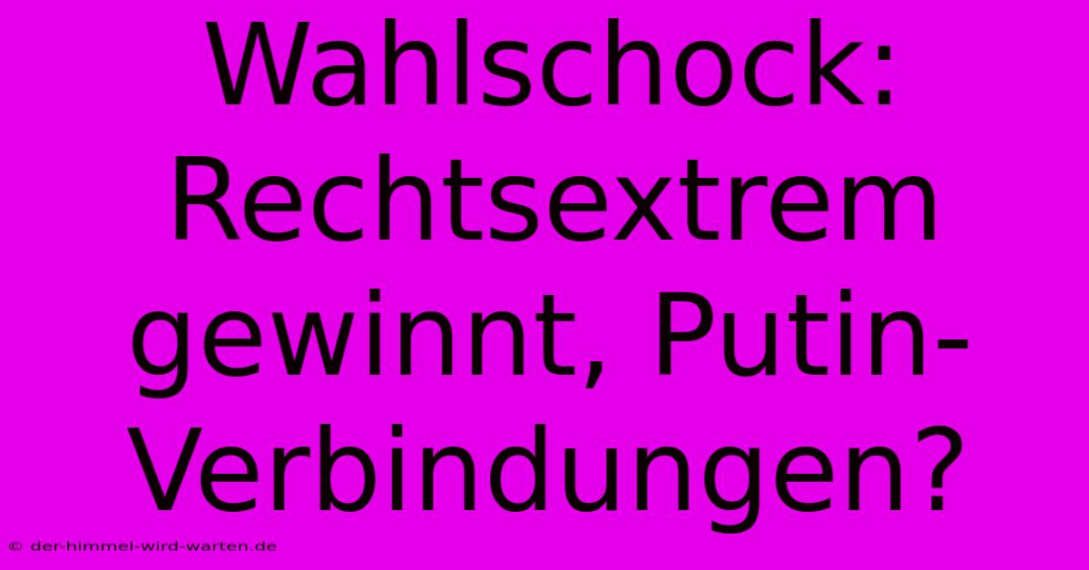 Wahlschock: Rechtsextrem Gewinnt, Putin-Verbindungen?