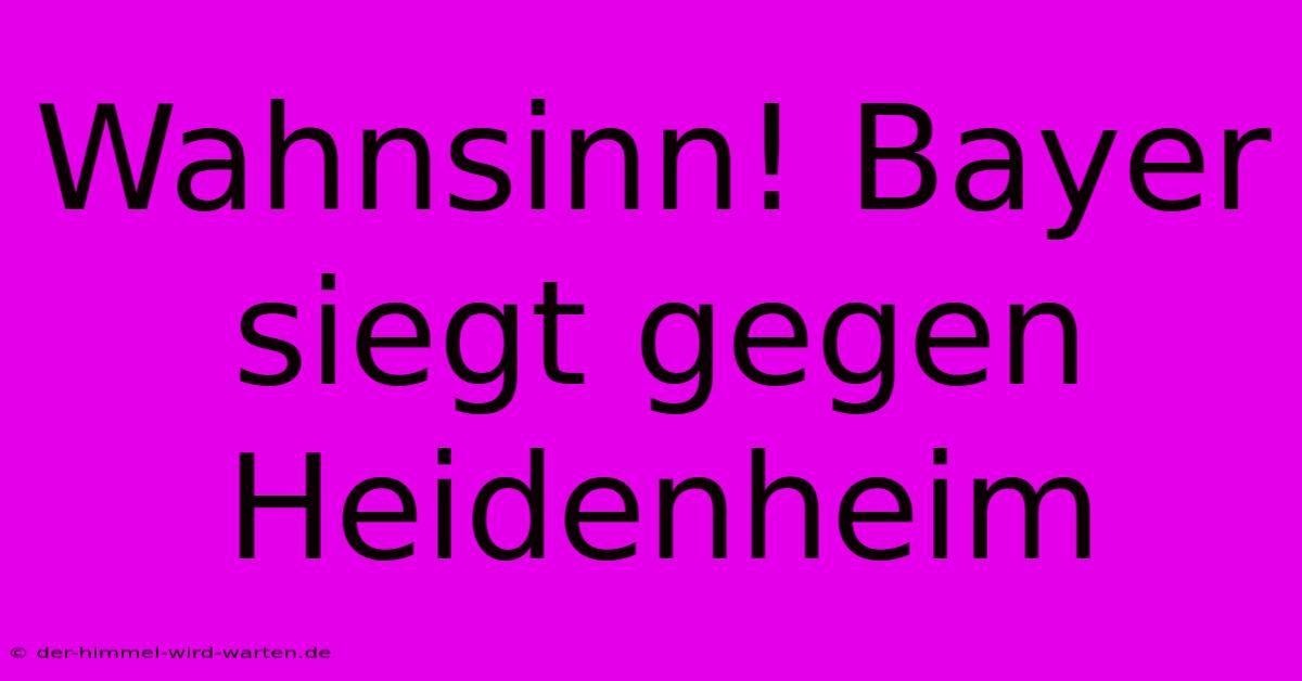 Wahnsinn! Bayer Siegt Gegen Heidenheim