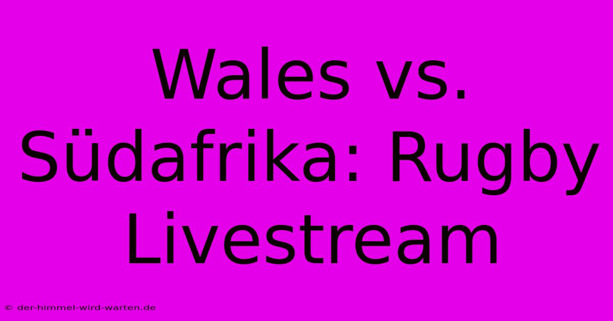 Wales Vs. Südafrika: Rugby Livestream