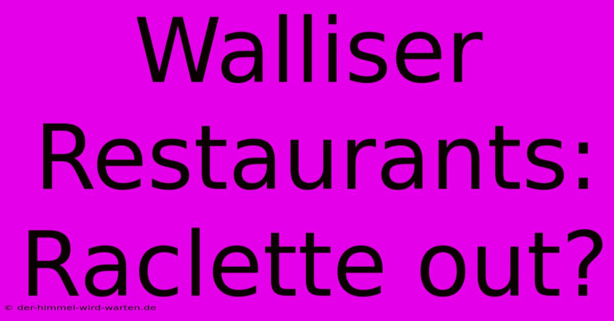 Walliser Restaurants:  Raclette Out?