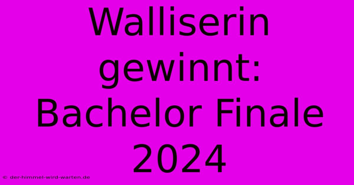 Walliserin Gewinnt: Bachelor Finale 2024