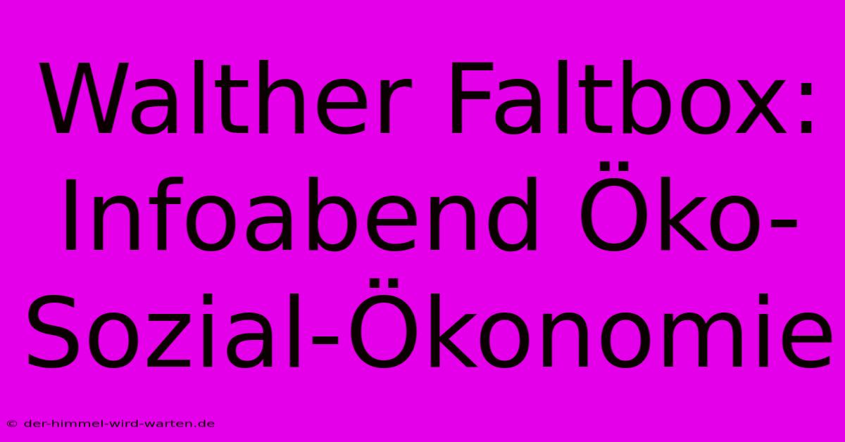 Walther Faltbox: Infoabend Öko-Sozial-Ökonomie