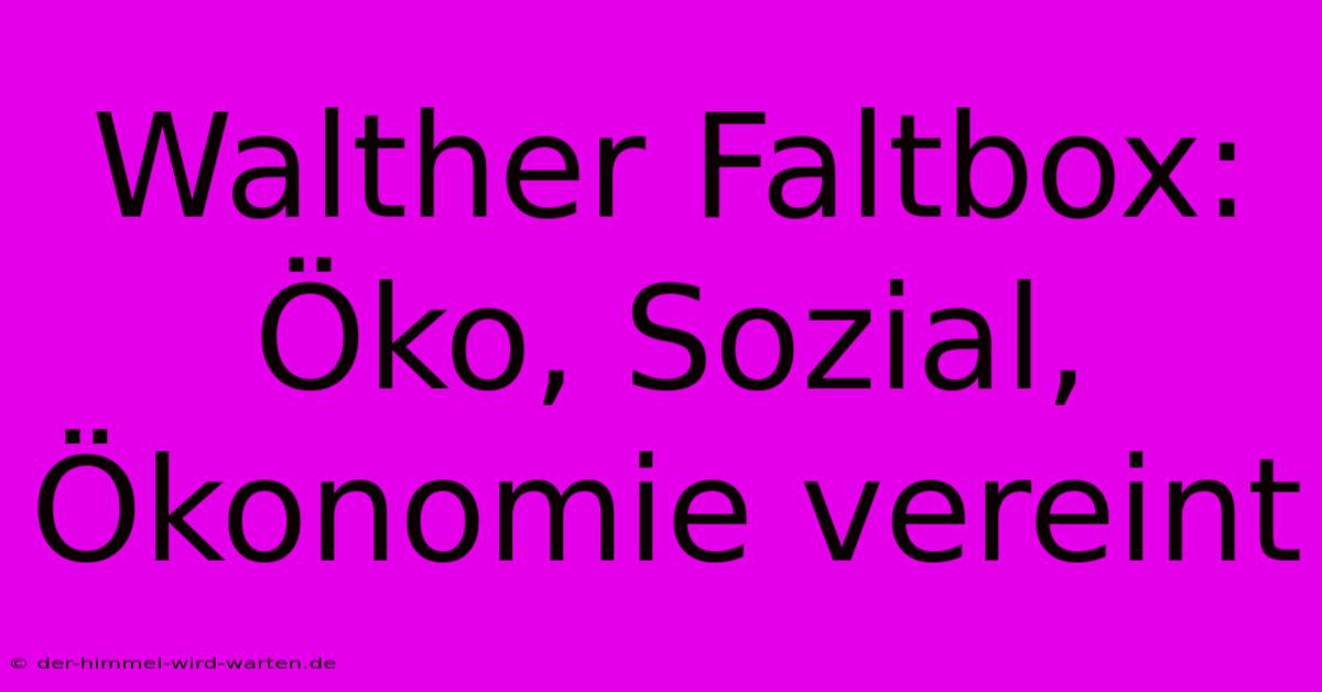 Walther Faltbox: Öko, Sozial, Ökonomie Vereint