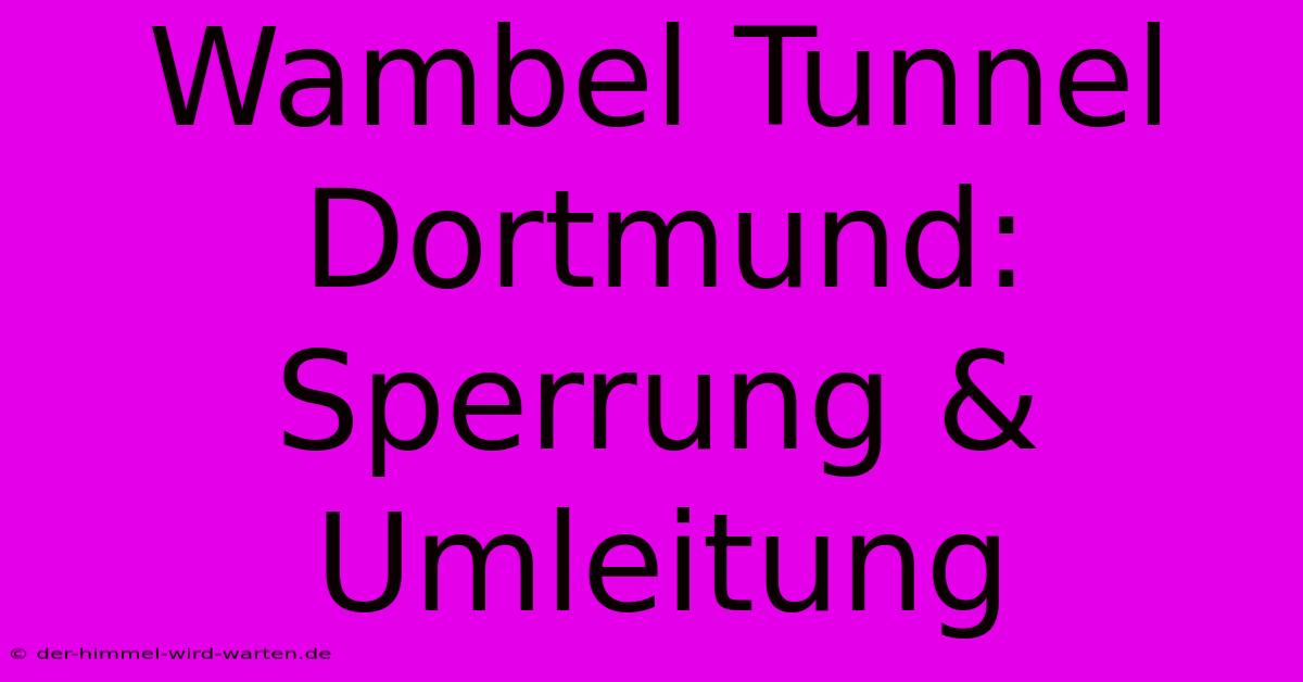 Wambel Tunnel Dortmund: Sperrung & Umleitung