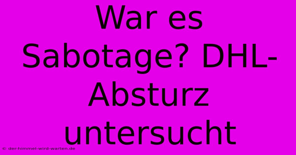 War Es Sabotage? DHL-Absturz Untersucht