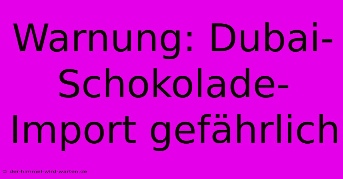 Warnung: Dubai-Schokolade-Import Gefährlich