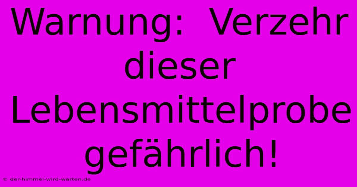 Warnung:  Verzehr Dieser Lebensmittelprobe Gefährlich!