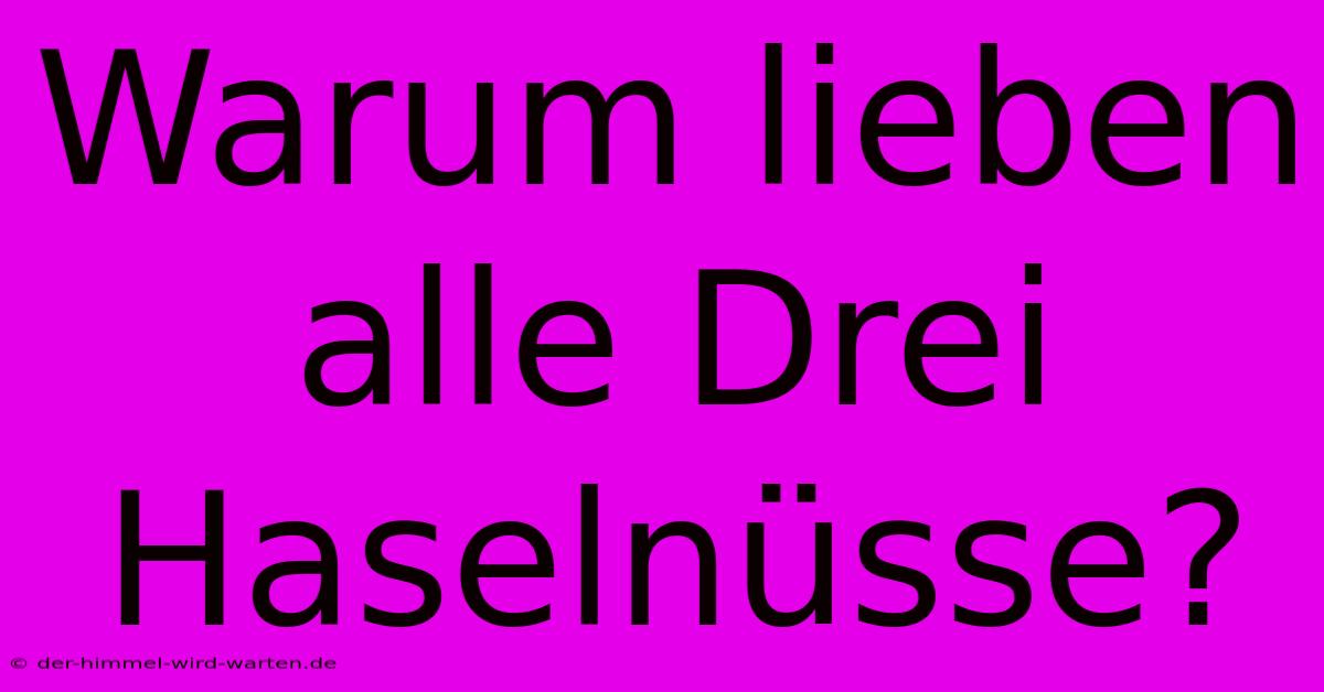 Warum Lieben Alle Drei Haselnüsse?