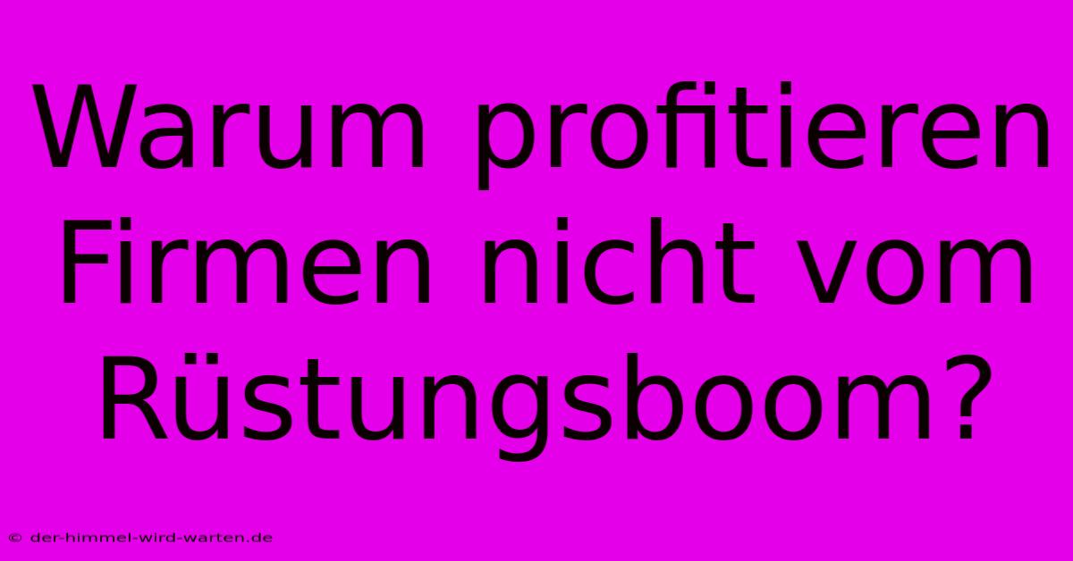 Warum Profitieren Firmen Nicht Vom Rüstungsboom?