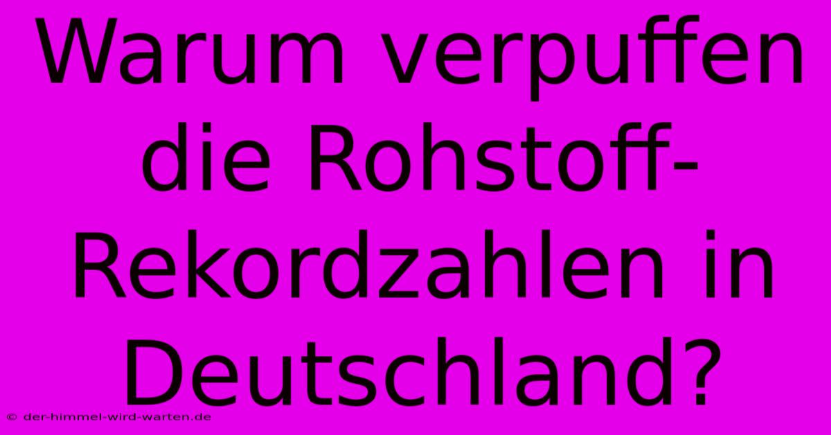 Warum Verpuffen Die Rohstoff-Rekordzahlen In Deutschland?