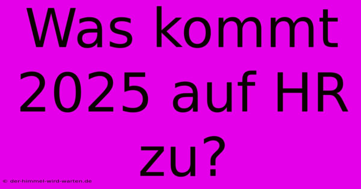 Was Kommt 2025 Auf HR Zu?