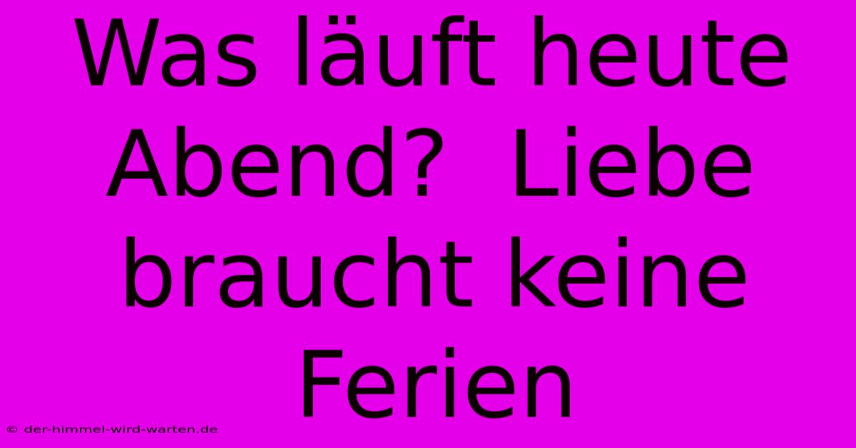 Was Läuft Heute Abend?  Liebe Braucht Keine Ferien