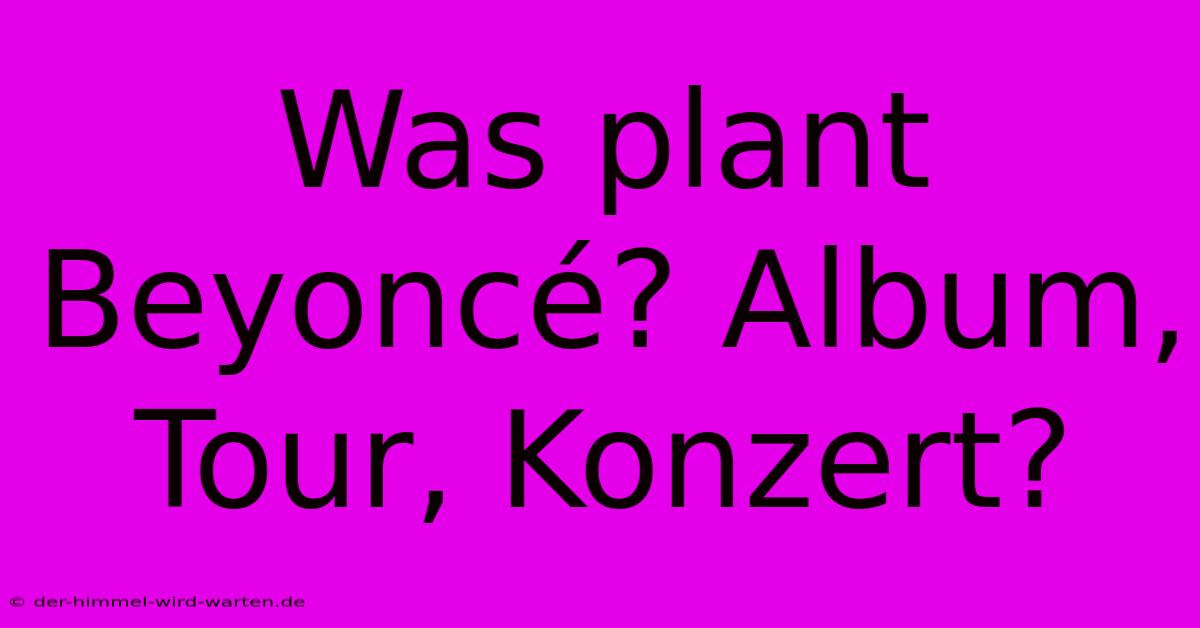 Was Plant Beyoncé? Album, Tour, Konzert?