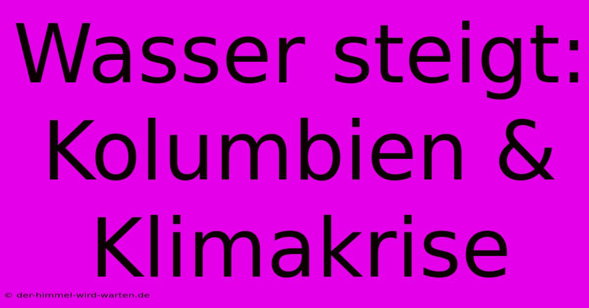 Wasser Steigt: Kolumbien & Klimakrise