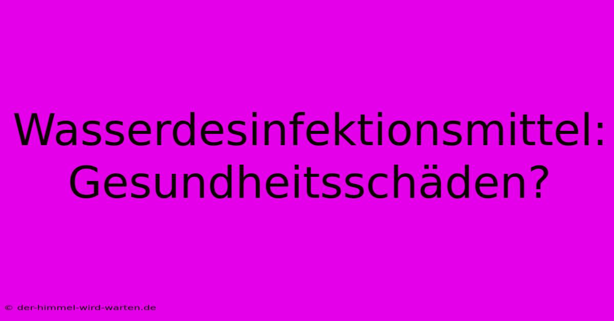 Wasserdesinfektionsmittel: Gesundheitsschäden?