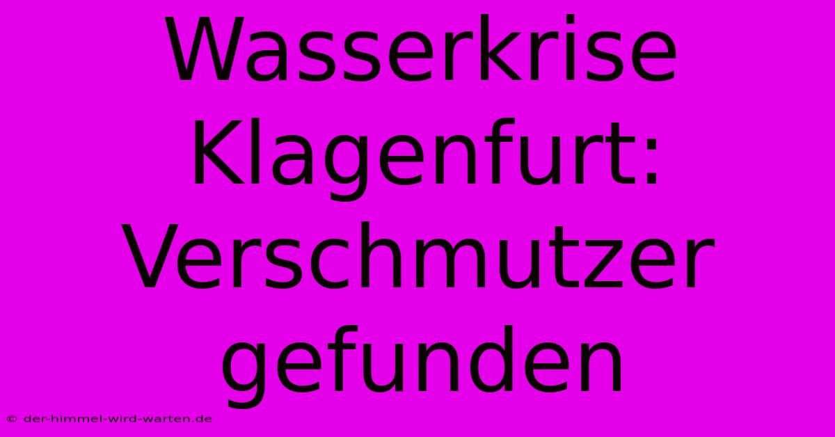 Wasserkrise Klagenfurt: Verschmutzer Gefunden