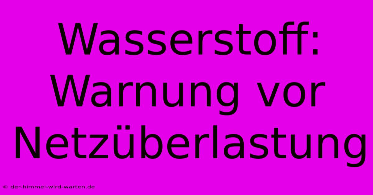 Wasserstoff: Warnung Vor Netzüberlastung