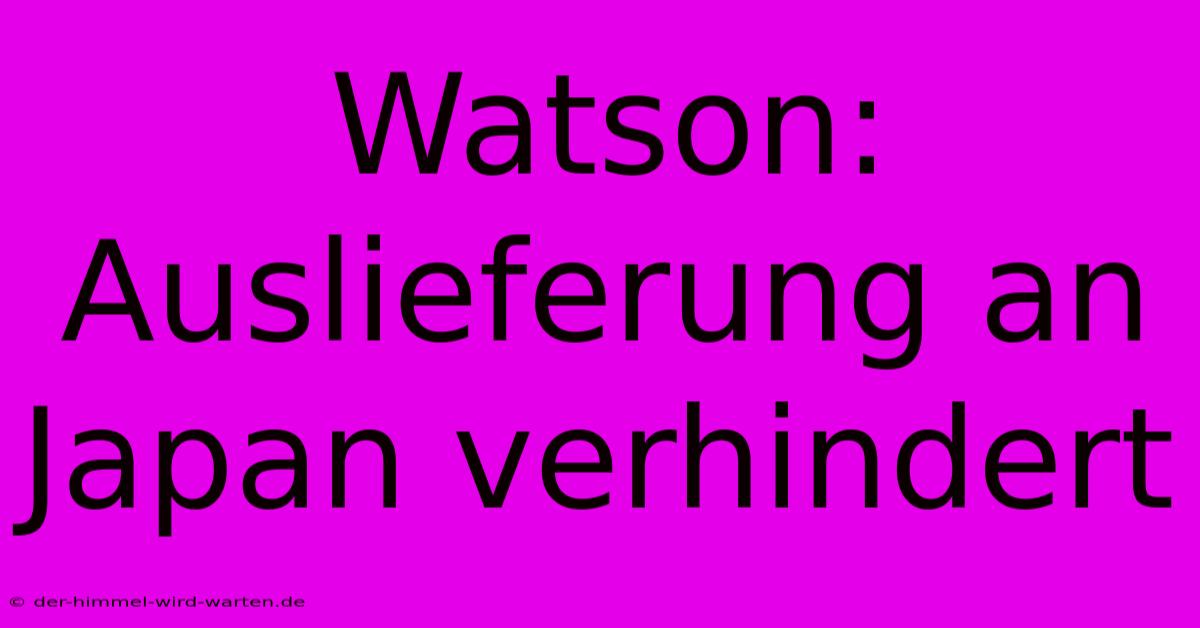 Watson: Auslieferung An Japan Verhindert