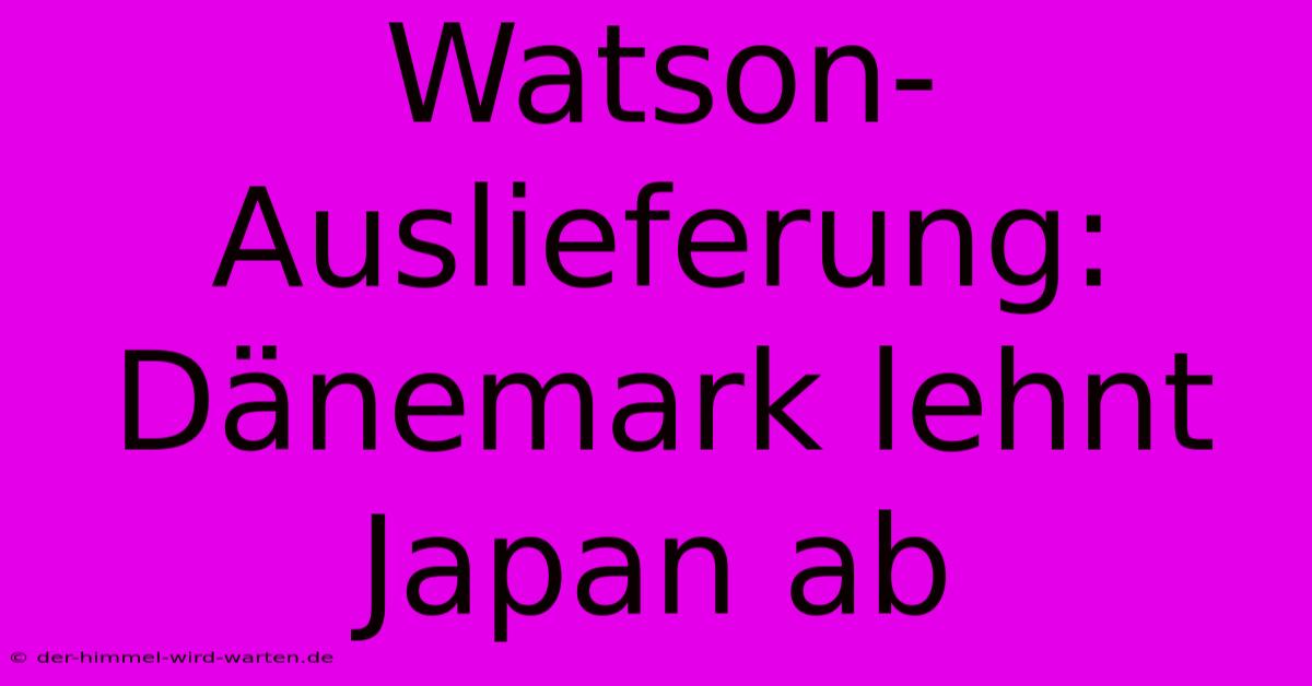 Watson-Auslieferung: Dänemark Lehnt Japan Ab