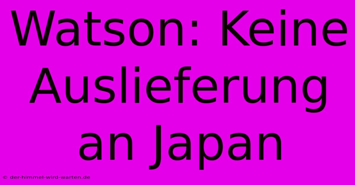 Watson: Keine Auslieferung An Japan