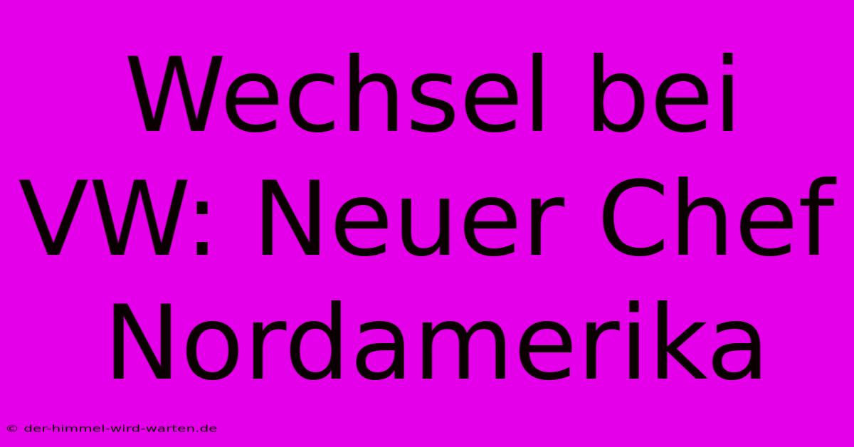 Wechsel Bei VW: Neuer Chef Nordamerika