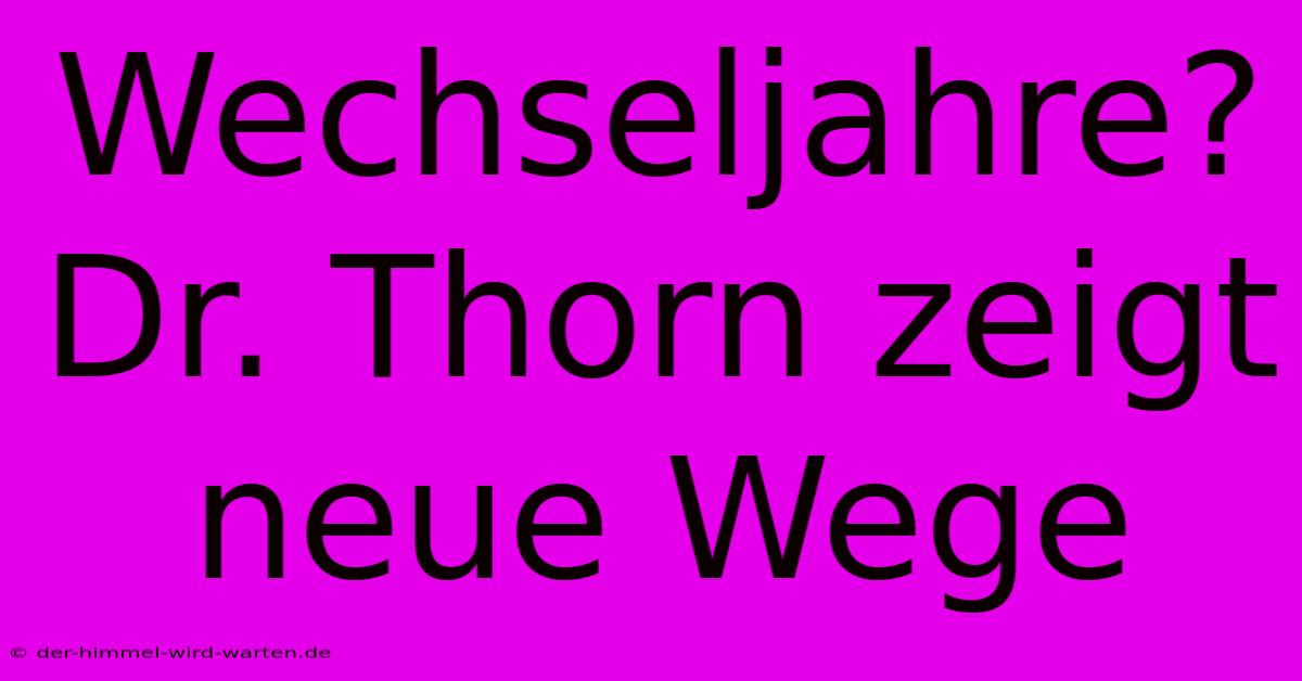 Wechseljahre? Dr. Thorn Zeigt Neue Wege