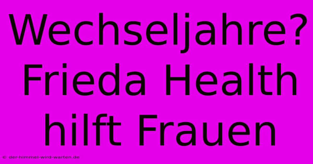 Wechseljahre? Frieda Health Hilft Frauen