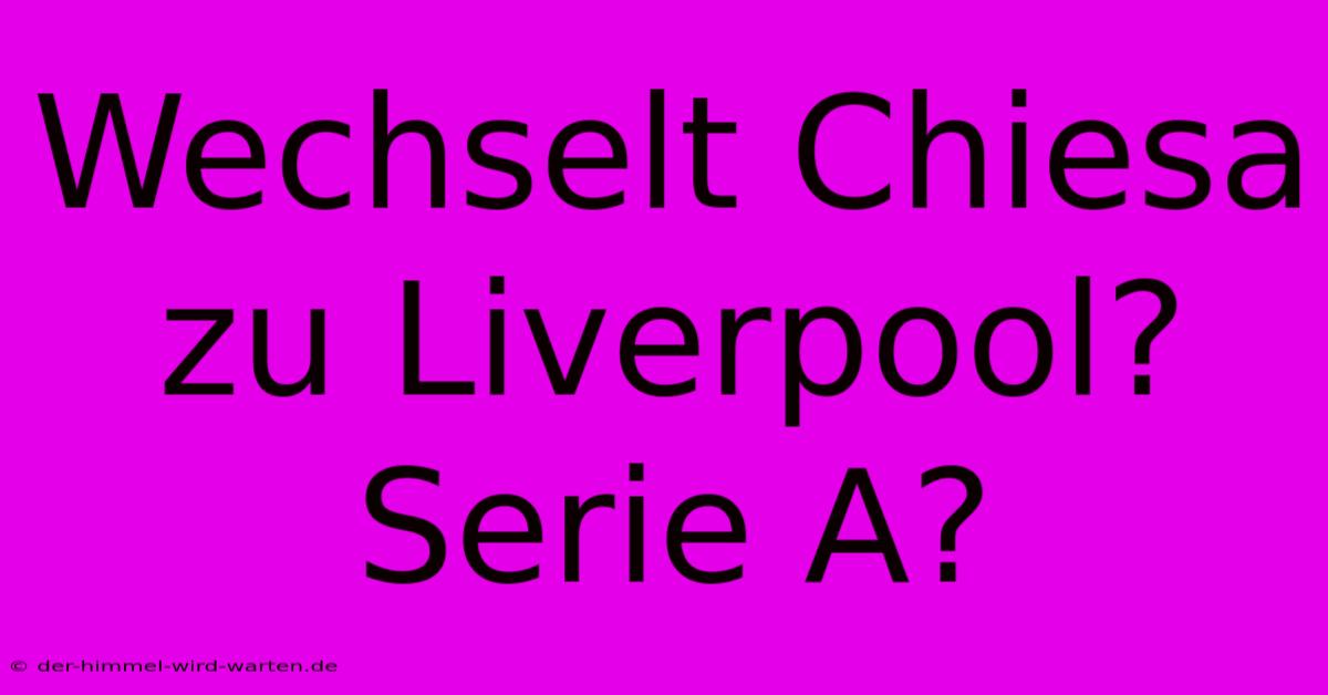 Wechselt Chiesa Zu Liverpool? Serie A?