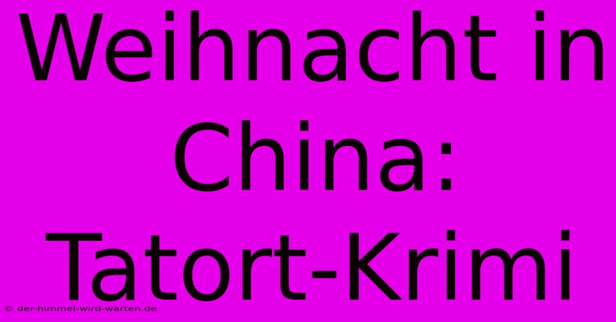 Weihnacht In China: Tatort-Krimi