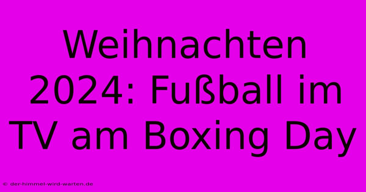 Weihnachten 2024: Fußball Im TV Am Boxing Day